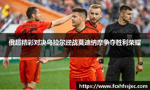 俄超精彩对决乌拉尔迎战莫迪纳摩争夺胜利荣耀